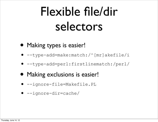 Flexible ﬁle/dir
selectors
• Making types is easier!
• --type-add=make:match:/^[mr]akefile/i
• --type-add=perl:firstlinematch:/perl/
• Making exclusions is easier!
• --ignore-file=Makefile.PL
• --ignore-dir=cache/
Thursday, June 14, 12
