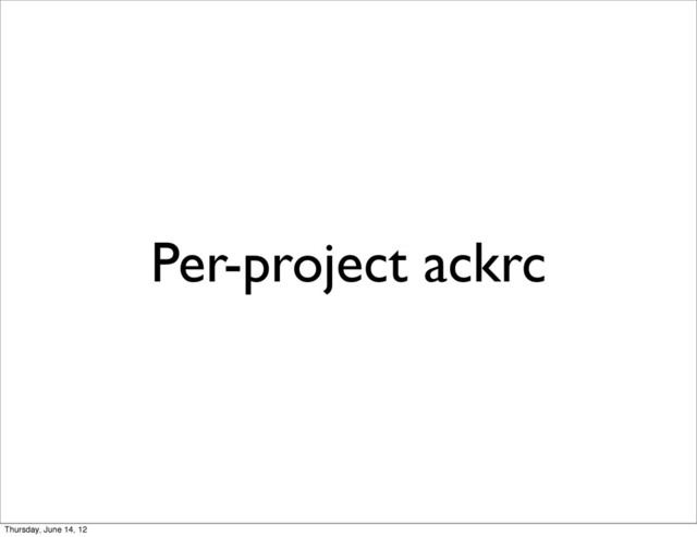 Per-project ackrc
Thursday, June 14, 12
