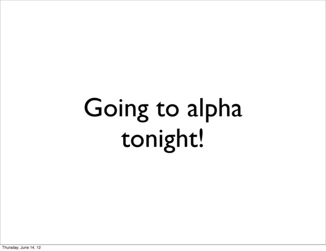 Going to alpha
tonight!
Thursday, June 14, 12
