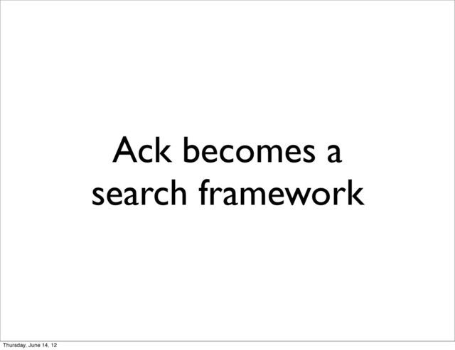 Ack becomes a
search framework
Thursday, June 14, 12
