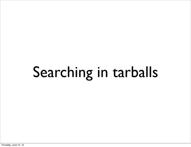 Searching in tarballs
Thursday, June 14, 12
