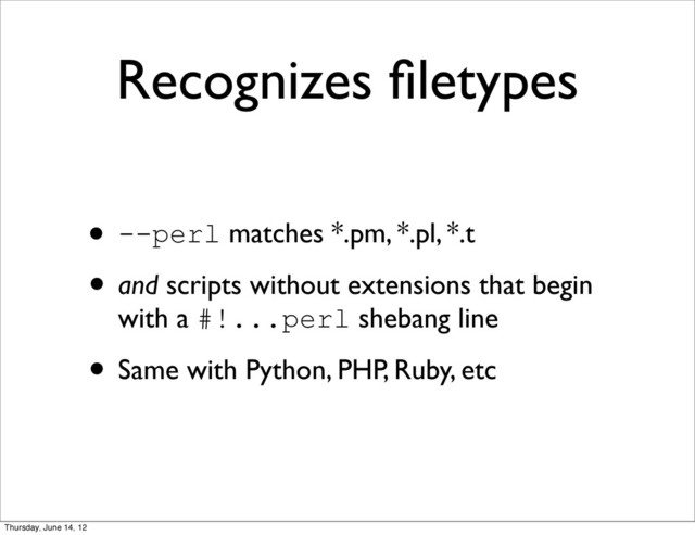 Recognizes ﬁletypes
• --perl matches *.pm, *.pl, *.t
• and scripts without extensions that begin
with a #!...perl shebang line
• Same with Python, PHP, Ruby, etc
Thursday, June 14, 12
