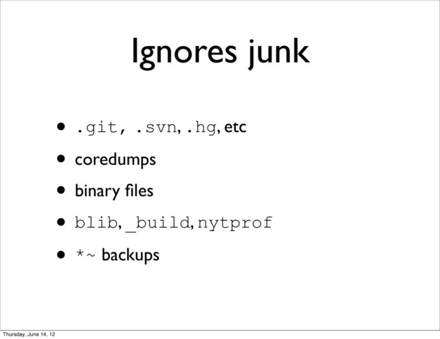 Ignores junk
• .git, .svn, .hg, etc
• coredumps
• binary ﬁles
• blib, _build, nytprof
• *~ backups
Thursday, June 14, 12
