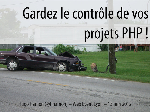 Gardez le contrôle de vos
projets PHP !
Hugo Hamon (@hhamon) – Web Event Lyon – 15 juin 2012
