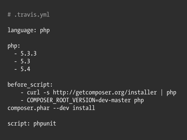 # .travis.yml
language: php
php:
- 5.3.3
- 5.3
- 5.4
before_script:
- curl -s http://getcomposer.org/installer | php
- COMPOSER_ROOT_VERSION=dev-master php
composer.phar --dev install
script: phpunit
