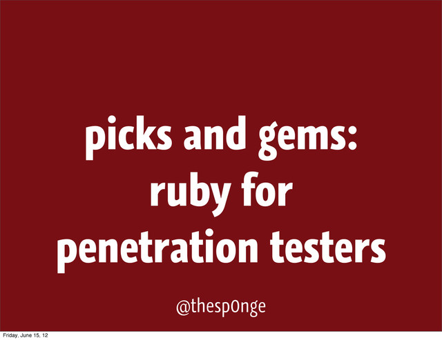 picks and gems:
ruby for
penetration testers
@thesp0nge
Friday, June 15, 12
