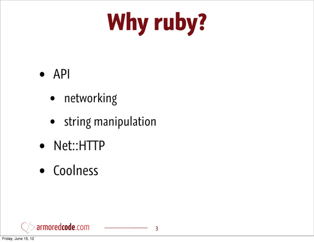 Why ruby?
3
• API
• networking
• string manipulation
• Net::HTTP
• Coolness
Friday, June 15, 12
