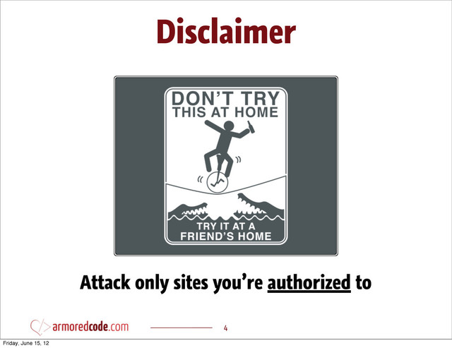 Disclaimer
4
Attack only sites you’re authorized to
Friday, June 15, 12
