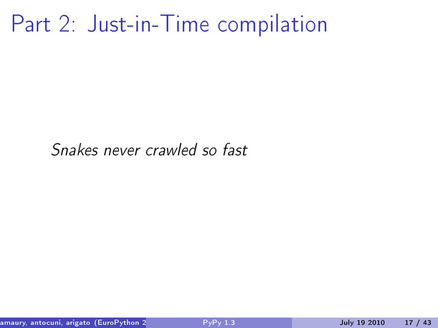 Part 2: Just-in-Time compilation
Snakes never crawled so fast
amaury, antocuni, arigato (EuroPython 2010) PyPy 1.3 July 19 2010 17 / 43
