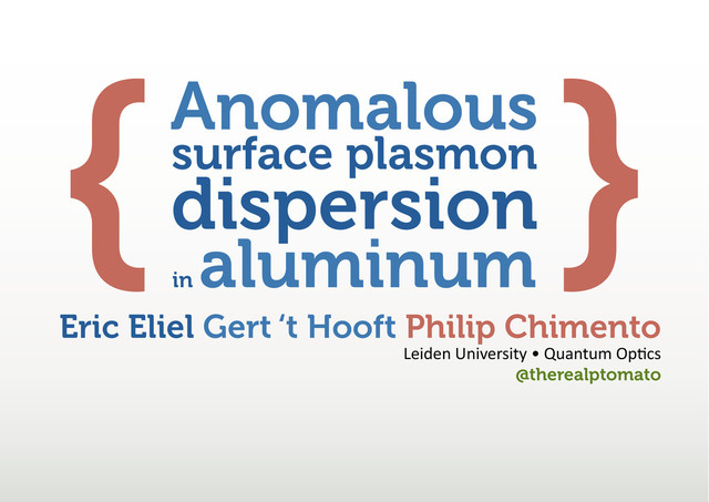 Anomalous
surface plasmon
dispersion
in
aluminum
Eric Eliel Gert ‘t Hooft Philip Chimento
>ĞŝĚĞŶhŶŝǀĞƌƐŝƚǇͻYƵĂŶƚƵŵKƉƟĐƐ
@therealptomato
{ }
