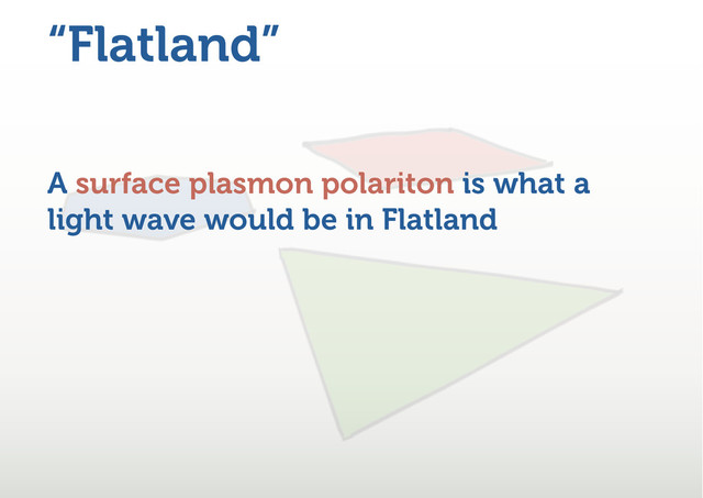 “Flatland”
A surface plasmon polariton is what a
light wave would be in Flatland
