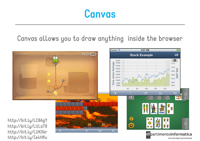 Canvas
Canvas allows you to draw anything inside the browser
http://bit.ly/Ie4HKu
http://bit.ly/LUKXkr
http://bit.ly/LULa79
http://bit.ly/LC8AgY
