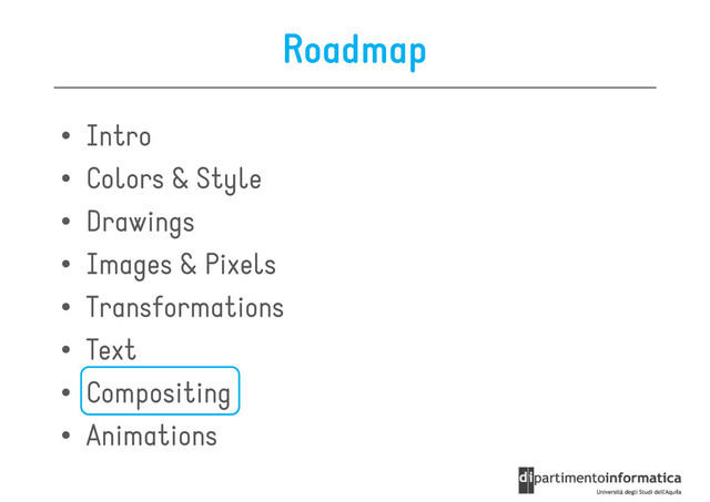 Roadmap
• Intro
• Colors & Style
• Colors & Style
• Drawings
• Images & Pixels
• Transformations
• Text
• Text
• Compositing
• Animations
