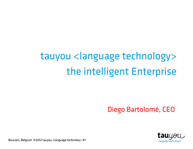 Brussels, Belgium ©2012 tauyou  #1
tauyou 
the intelligent Enterprise
Diego Bartolomé, CEO
