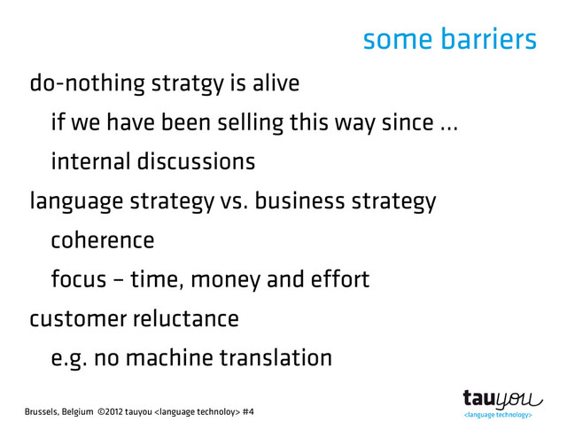 Brussels, Belgium ©2012 tauyou  #4
some barriers
do-nothing stratgy is alive
if we have been selling this way since ...
internal discussions
language strategy vs. business strategy
coherence
focus – time, money and effort
customer reluctance
e.g. no machine translation
