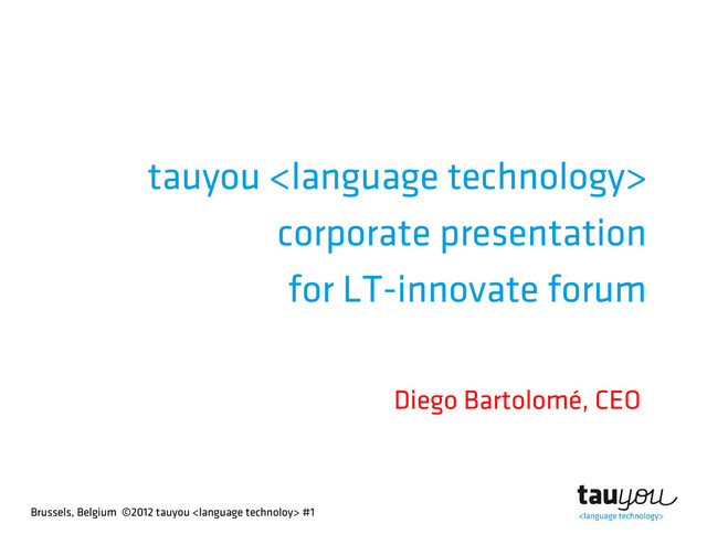 Brussels, Belgium ©2012 tauyou  #1
tauyou 
corporate presentation
for LT-innovate forum
Diego Bartolomé, CEO
