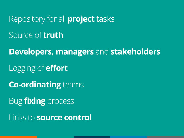 Repository for all project tasks
Source of truth
Developers, managers and stakeholders
Logging of effort
Co-ordinating teams
Bug fixing process
Links to source control
