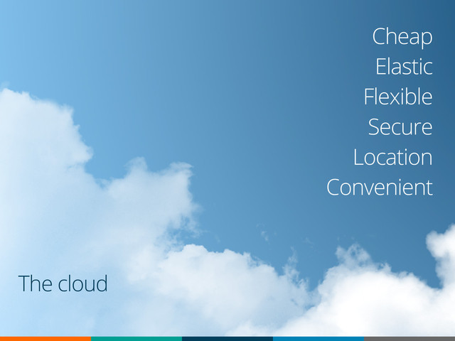 Cheap
Elastic
Flexible
Secure
Location
Convenient
The cloud
