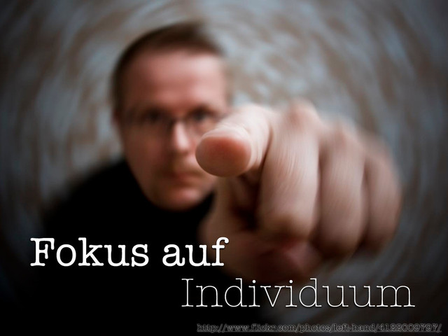 Fokus auf
Individuum
http://www.flickr.com/photos/left-hand/4122009797/
