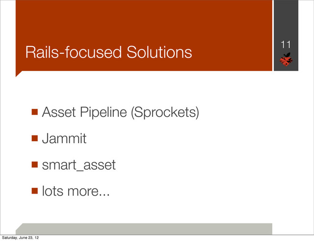 Rails-focused Solutions
■ Asset Pipeline (Sprockets)
■ Jammit
■ smart_asset
■ lots more...
11
Saturday, June 23, 12
