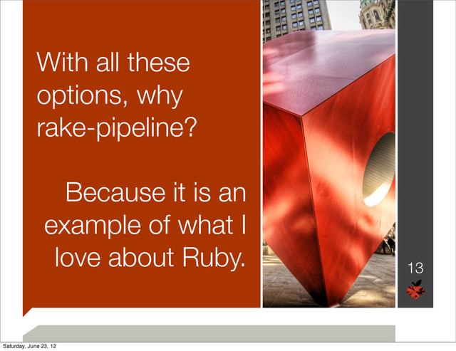With all these
options, why
rake-pipeline?
Because it is an
example of what I
love about Ruby.
13
Saturday, June 23, 12
