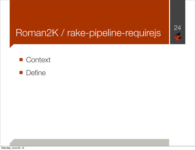 Roman2K / rake-pipeline-requirejs
■ Context
■ Deﬁne
24
Saturday, June 23, 12
