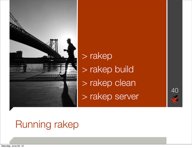 40
Running rakep
> rakep
> rakep build
> rakep clean
> rakep server
Saturday, June 23, 12
