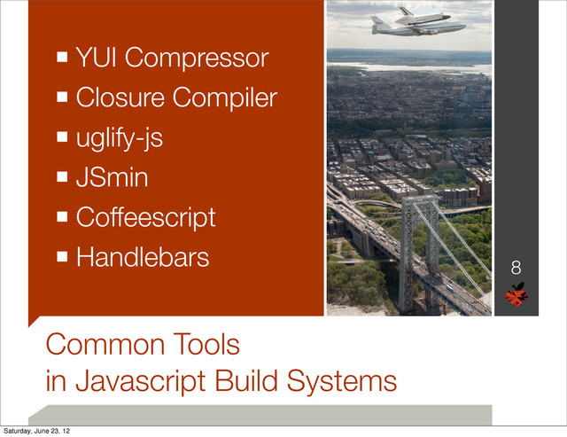 Common Tools
in Javascript Build Systems
■ YUI Compressor
■ Closure Compiler
■ uglify-js
■ JSmin
■ Coffeescript
■ Handlebars
8
Saturday, June 23, 12
