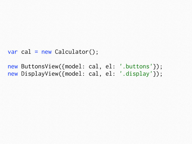 var cal = new Calculator();
new ButtonsView({model: cal, el: '.buttons'});
new DisplayView({model: cal, el: '.display'});
