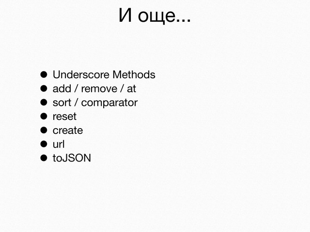 И още...
• Underscore Methods
• add / remove / at
• sort / comparator
• reset
• create
• url
• toJSON
