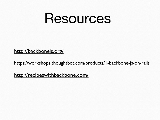 Resources
http://backbonejs.org/
https://workshops.thoughtbot.com/products/1-backbone-js-on-rails
http://recipeswithbackbone.com/
