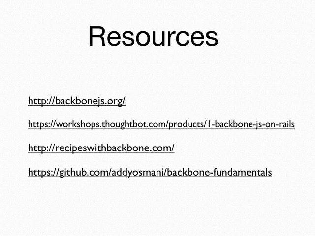 Resources
http://backbonejs.org/
https://workshops.thoughtbot.com/products/1-backbone-js-on-rails
http://recipeswithbackbone.com/
https://github.com/addyosmani/backbone-fundamentals
