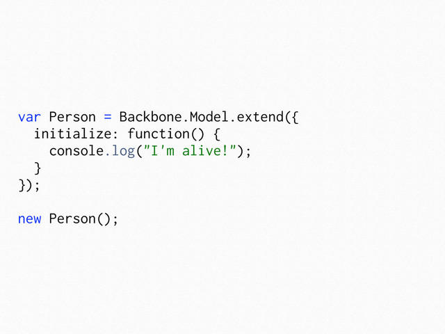 var Person = Backbone.Model.extend({
initialize: function() {
console.log("I'm alive!");
}
});
new Person();
