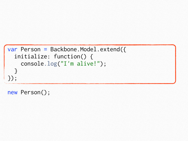 var Person = Backbone.Model.extend({
initialize: function() {
console.log("I'm alive!");
}
});
new Person();
