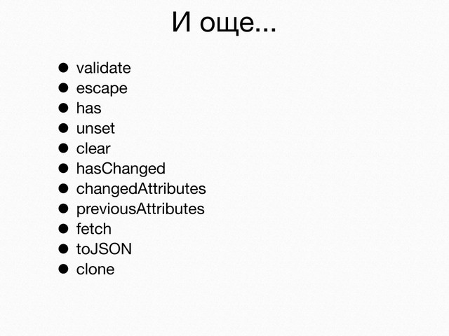 И още...
• validate
• escape
• has
• unset
• clear
• hasChanged
• changedAttributes
• previousAttributes
• fetch
• toJSON
• clone
