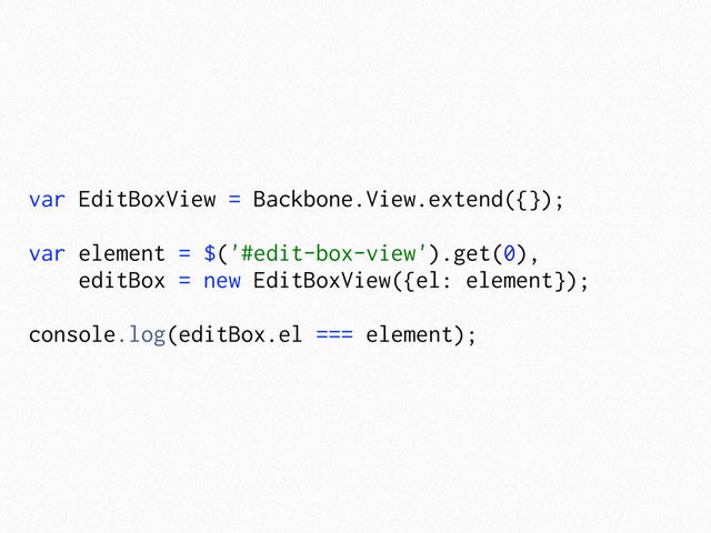 var EditBoxView = Backbone.View.extend({});
var element = $('#edit-box-view').get(0),
editBox = new EditBoxView({el: element});
console.log(editBox.el === element);
