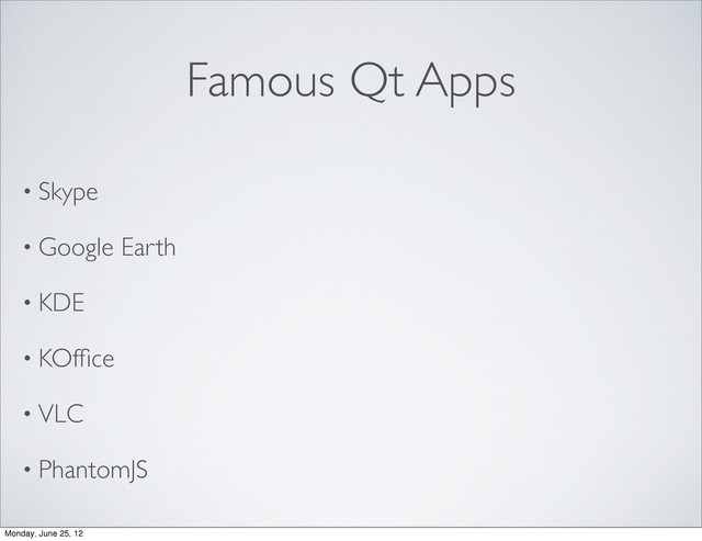 Famous Qt Apps
• Skype
• Google Earth
• KDE
• KOfﬁce
• VLC
• PhantomJS
Monday, June 25, 12
