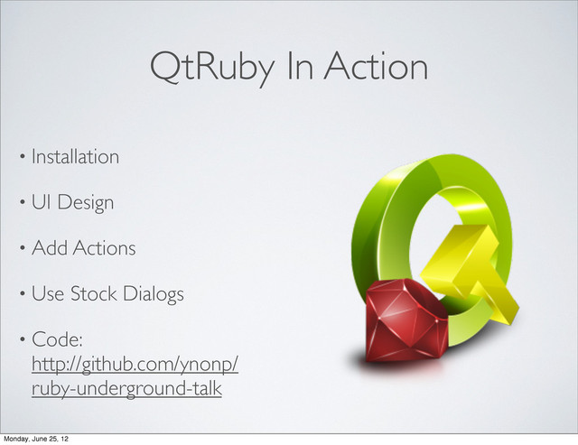 QtRuby In Action
• Installation
• UI Design
• Add Actions
• Use Stock Dialogs
• Code:
http://github.com/ynonp/
ruby-underground-talk
Monday, June 25, 12
