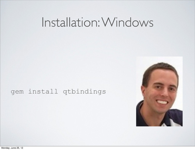 Installation: Windows
gem install qtbindings
Monday, June 25, 12

