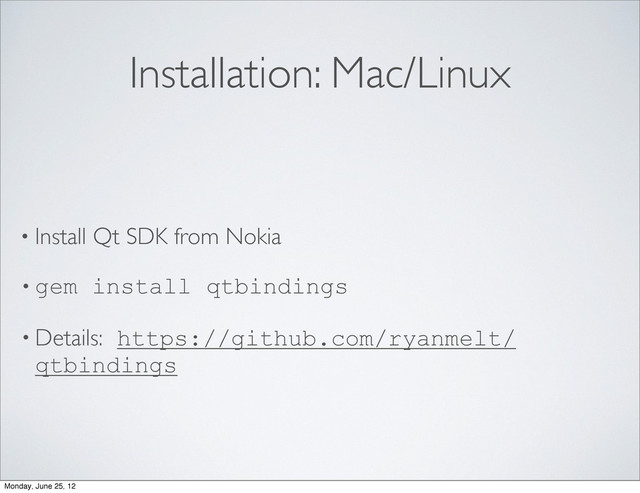 Installation: Mac/Linux
• Install Qt SDK from Nokia
• gem install qtbindings
• Details: https://github.com/ryanmelt/
qtbindings
Monday, June 25, 12
