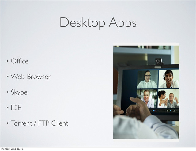 Desktop Apps
• Ofﬁce
• Web Browser
• Skype
• IDE
• Torrent / FTP Client
Monday, June 25, 12
