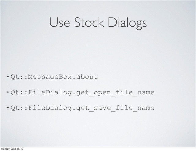 Use Stock Dialogs
• Qt::MessageBox.about
• Qt::FileDialog.get_open_file_name
• Qt::FileDialog.get_save_file_name
Monday, June 25, 12
