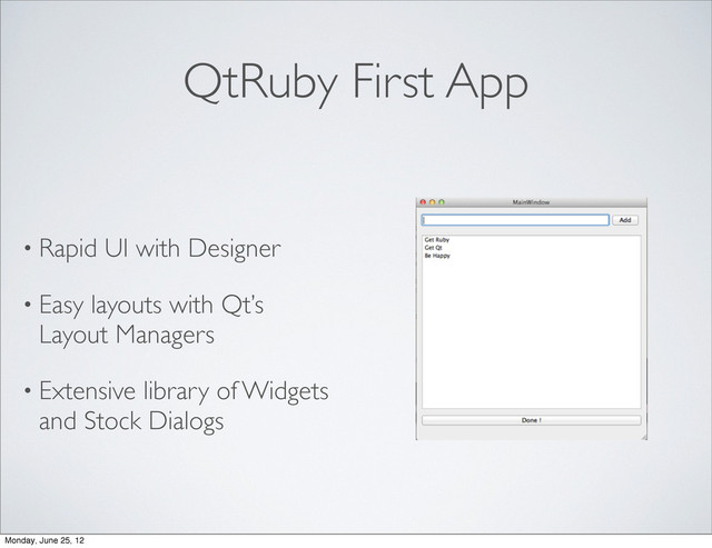 QtRuby First App
• Rapid UI with Designer
• Easy layouts with Qt’s
Layout Managers
• Extensive library of Widgets
and Stock Dialogs
Monday, June 25, 12
