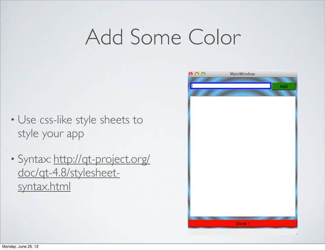 Add Some Color
• Use css-like style sheets to
style your app
• Syntax: http://qt-project.org/
doc/qt-4.8/stylesheet-
syntax.html
Monday, June 25, 12
