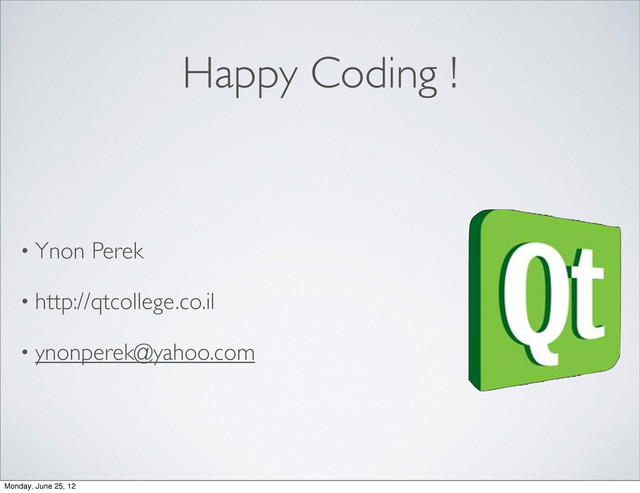 Happy Coding !
• Ynon Perek
• http://qtcollege.co.il
• ynonperek@yahoo.com
Monday, June 25, 12
