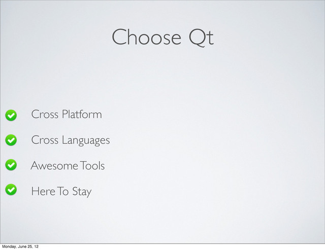 Choose Qt
• Cross Platform
• Cross Languages
• Awesome Tools
• Here To Stay
Monday, June 25, 12
