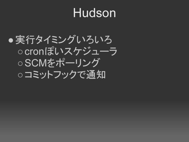 Hudson
●実行タイミングいろいろ
○cronぽいスケジューラ
○SCMをポーリング
○コミットフックで通知
