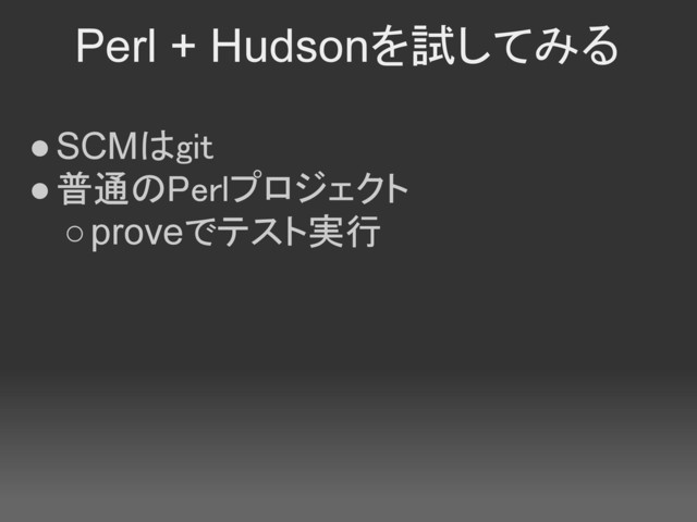 Perl + Hudsonを試してみる
●SCMはgit
●普通のPerlプロジェクト
○proveでテスト実行
