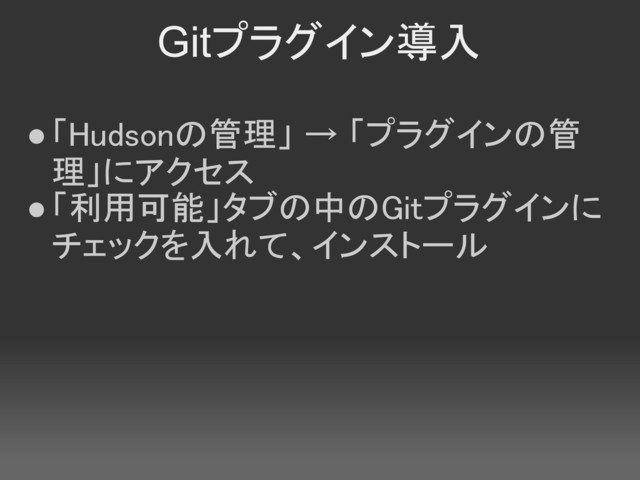 Gitプラグイン導入
●「Hudsonの管理」 → 「プラグインの管
理」にアクセス
●「利用可能」タブの中のGitプラグインに
チェックを入れて、インストール
