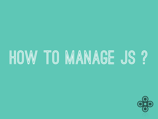 How to manage JS ?
